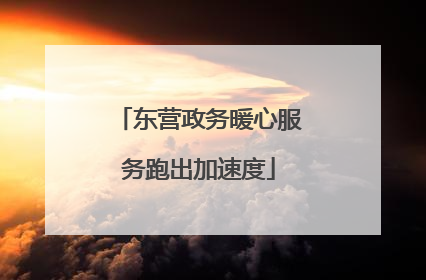 东营政务暖心服务跑出加速度
