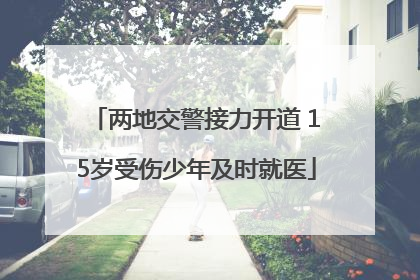 两地交警接力开道 15岁受伤少年及时就医
