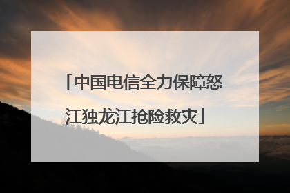中国电信全力保障怒江独龙江抢险救灾