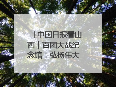 中国日报看山西｜百团大战纪念馆：弘扬伟大抗战精神