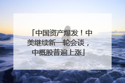 中国资产爆发！中美继续新一轮会谈，中概股普遍上涨