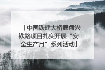 中国铁建大桥局盘兴铁路项目扎实开展“安全生产月”系列活动