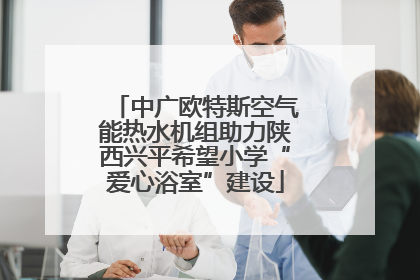 中广欧特斯空气能热水机组助力陕西兴平希望小学“爱心浴室”建设