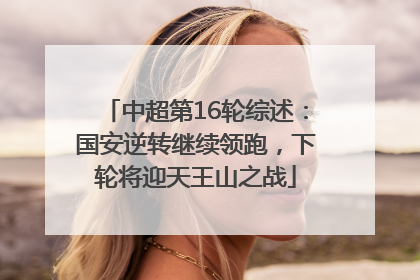 中超第16轮综述：国安逆转继续领跑，下轮将迎天王山之战