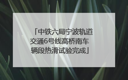 中铁六局宁波轨道交通6号线高桥南车辆段热滑试验完成