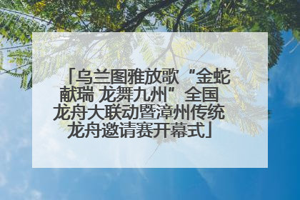 乌兰图雅放歌“金蛇献瑞 龙舞九州”全国龙舟大联动暨漳州传统龙舟邀请赛开幕式