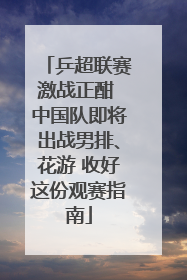 乒超联赛激战正酣 中国队即将出战男排、花游 收好这份观赛指南