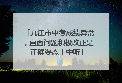 九江市中考成绩异常，直面问题积极改正是正确姿态丨中听