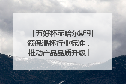 五好杯壶哈尔斯引领保温杯行业标准，推动产品品质升级
