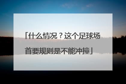 什么情况？这个足球场首要规则是不能冲撞