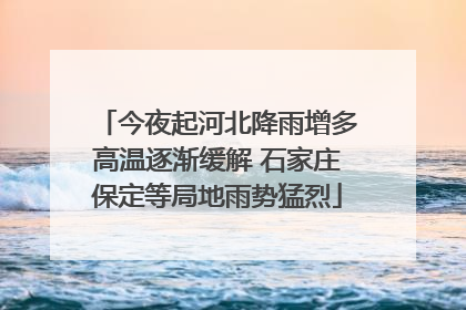 今夜起河北降雨增多高温逐渐缓解 石家庄保定等局地雨势猛烈