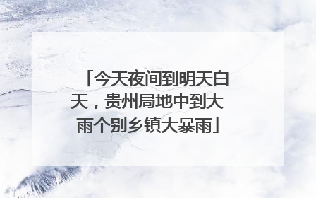 今天夜间到明天白天，贵州局地中到大雨个别乡镇大暴雨