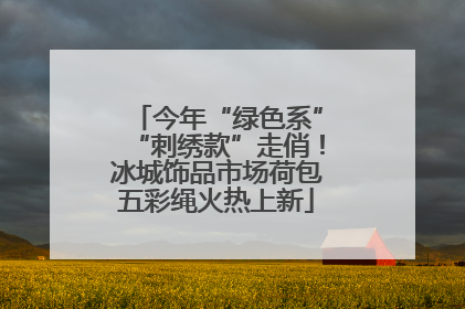 今年“绿色系”“刺绣款”走俏！冰城饰品市场荷包五彩绳火热上新