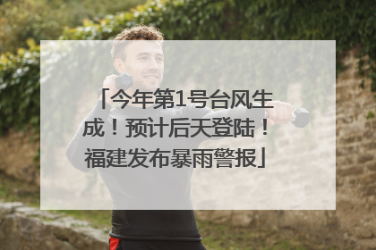 今年第1号台风生成！预计后天登陆！福建发布暴雨警报