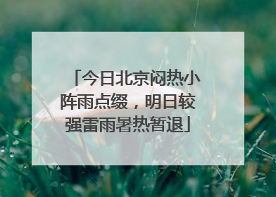 今日北京闷热小阵雨点缀，明日较强雷雨暑热暂退