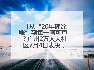 从“20年糊涂账”到每一笔可查？广州2万人大社区7月4日表决，信托制物业如何取“信”？