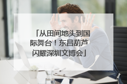 从田间地头到国际舞台！东昌葫芦闪耀深圳文博会