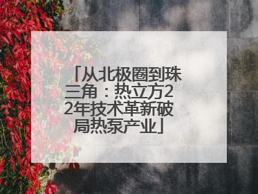 从北极圈到珠三角：热立方22年技术革新破局热泵产业