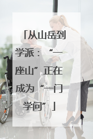 从山岳到学派：“一座山”正在成为“一门学问”