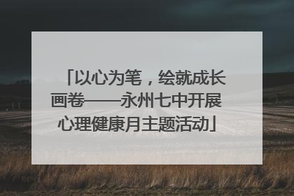 以心为笔，绘就成长画卷——永州七中开展心理健康月主题活动