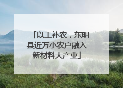 以工补农，东明县近万小农户融入新材料大产业