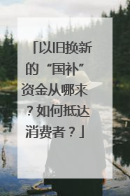 以旧换新的“国补”资金从哪来？如何抵达消费者？