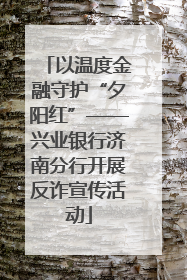 以温度金融守护“夕阳红”——兴业银行济南分行开展反诈宣传活动