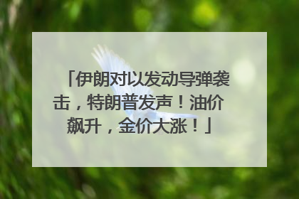 伊朗对以发动导弹袭击，特朗普发声！油价飙升，金价大涨！