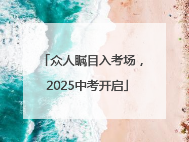 众人瞩目入考场，2025中考开启