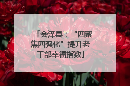 会泽县：“四聚焦四强化”提升老干部幸福指数