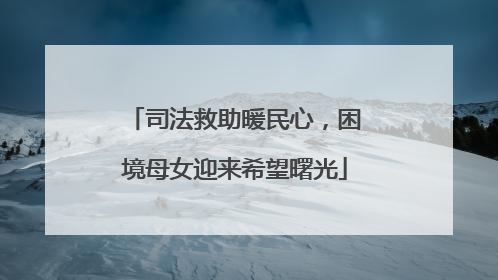 司法救助暖民心，困境母女迎来希望曙光
