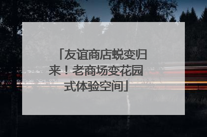 友谊商店蜕变归来！老商场变花园式体验空间