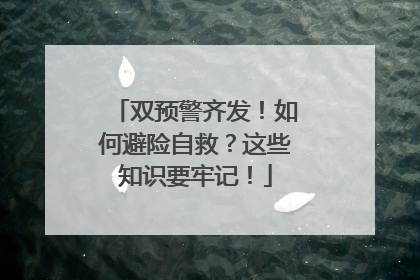 双预警齐发！如何避险自救？这些知识要牢记！
