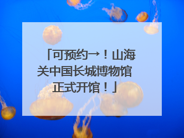 可预约→！山海关中国长城博物馆正式开馆！