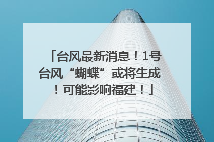 台风最新消息！1号台风“蝴蝶”或将生成！可能影响福建！