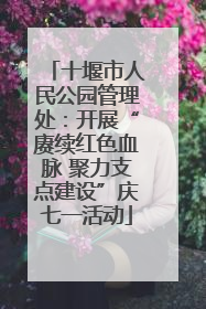 十堰市人民公园管理处：开展“赓续红色血脉 聚力支点建设”庆七一活动