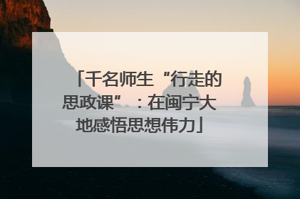 千名师生“行走的思政课”：在闽宁大地感悟思想伟力