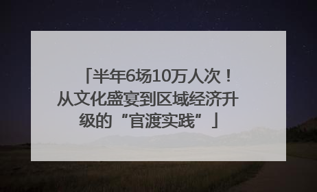 半年6场10万人次！从文化盛宴到区域经济升级的“官渡实践”