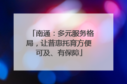 南通：多元服务格局，让普惠托育方便可及、有保障