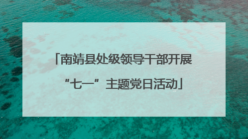 南靖县处级领导干部开展“七一”主题党日活动