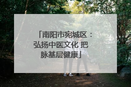 南阳市宛城区：弘扬中医文化 把脉基层健康