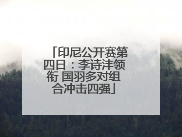 印尼公开赛第四日：李诗沣领衔 国羽多对组合冲击四强