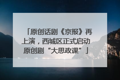 原创话剧《京报》再上演，西城区正式启动原创剧“大思政课”