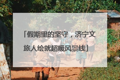 假期里的坚守，济宁文旅人绘就超暖风景线