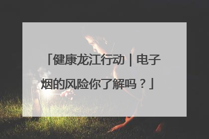 健康龙江行动｜电子烟的风险你了解吗？