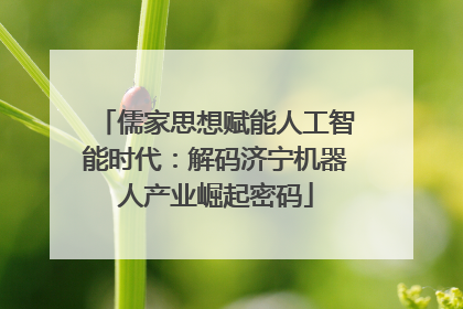 儒家思想赋能人工智能时代：解码济宁机器人产业崛起密码