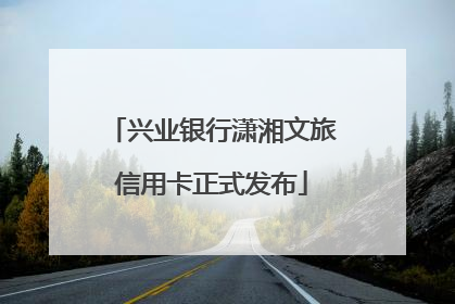 兴业银行潇湘文旅信用卡正式发布