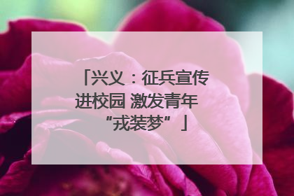 兴义：征兵宣传进校园 激发青年“戎装梦”
