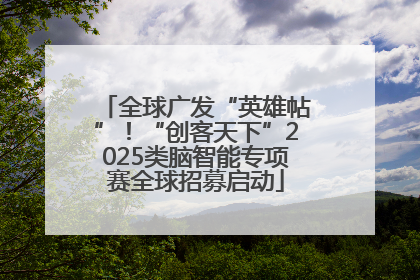 全球广发“英雄帖”！“创客天下”2025类脑智能专项赛全球招募启动