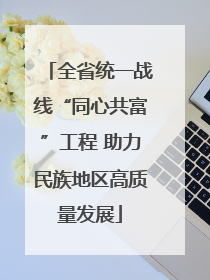 全省统一战线“同心共富”工程 助力民族地区高质量发展